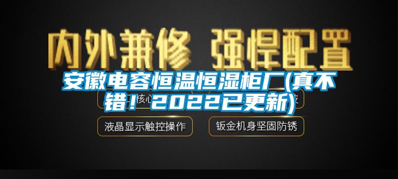 安徽電容恒溫恒濕柜廠(真不錯！2022已更新)