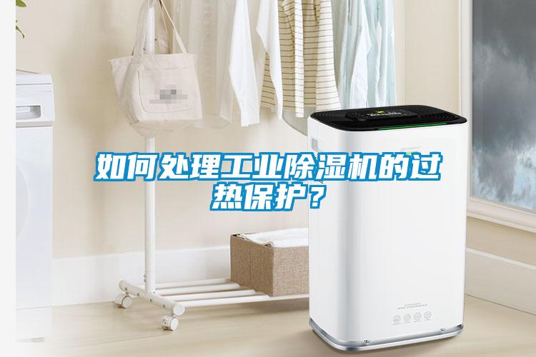 如何處理工業(yè)除濕機的過熱保護？