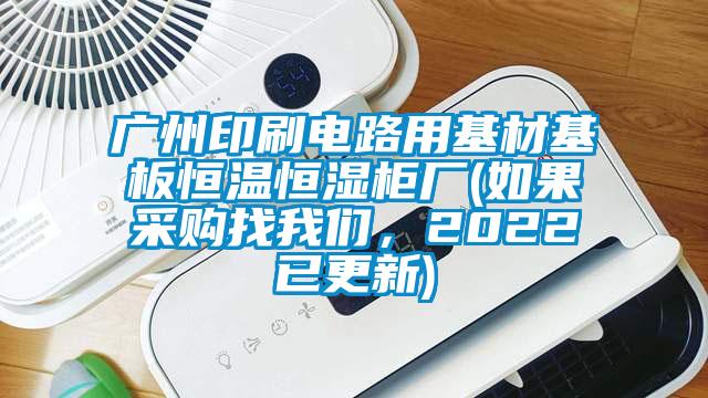 廣州印刷電路用基材基板恒溫恒濕柜廠(如果采購(gòu)找我們，2022已更新)