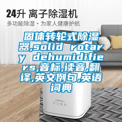 固體轉(zhuǎn)輪式除濕器,solid rotary dehumidifiers,音標(biāo),讀音,翻譯,英文例句,英語(yǔ)詞典