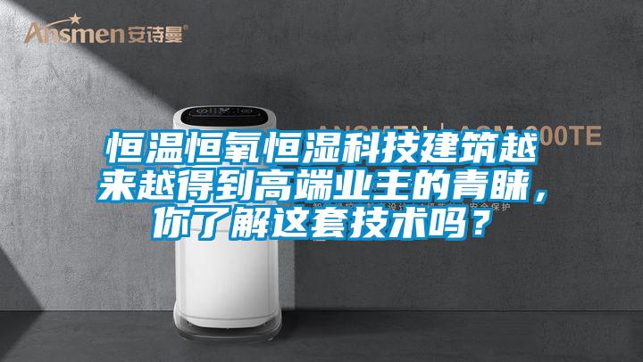 恒溫恒氧恒濕科技建筑越來越得到高端業(yè)主的青睞，你了解這套技術(shù)嗎？