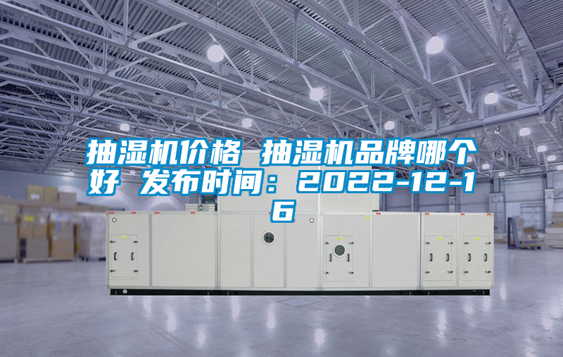 抽濕機價格 抽濕機品牌哪個好 發(fā)布時間：2022-12-16