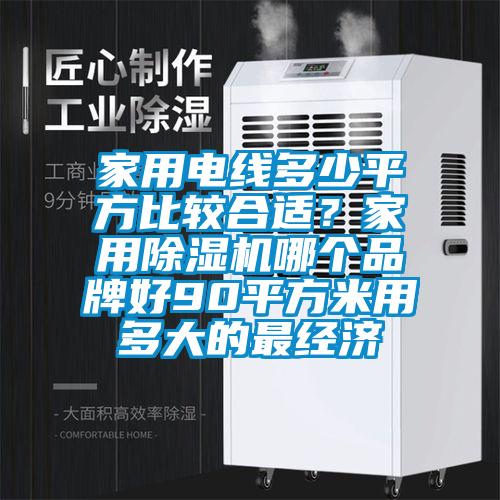 家用電線多少平方比較合適？家用除濕機(jī)哪個(gè)品牌好90平方米用多大的最經(jīng)濟(jì)