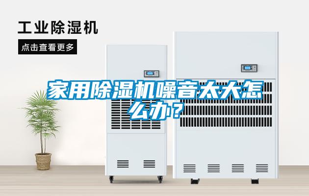 家用除濕機噪音太大怎么辦？