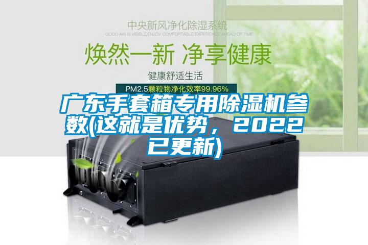 廣東手套箱專用除濕機(jī)參數(shù)(這就是優(yōu)勢，2022已更新)