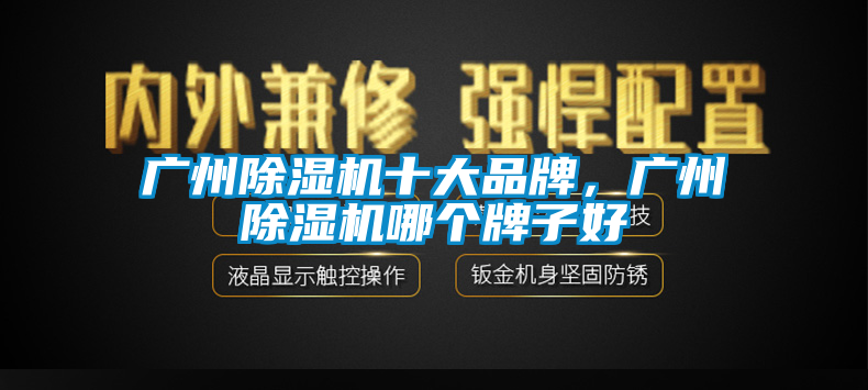 廣州除濕機十大品牌，廣州除濕機哪個牌子好