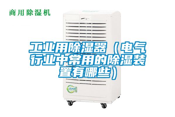 工業(yè)用除濕器（電氣行業(yè)中常用的除濕裝置有哪些）