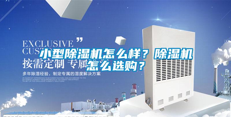 小型除濕機怎么樣？除濕機怎么選購？