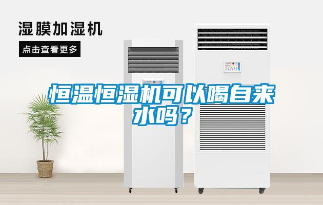 恒溫恒濕機(jī)可以喝自來(lái)水嗎？