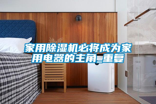 家用除濕機必將成為家用電器的主角_重復