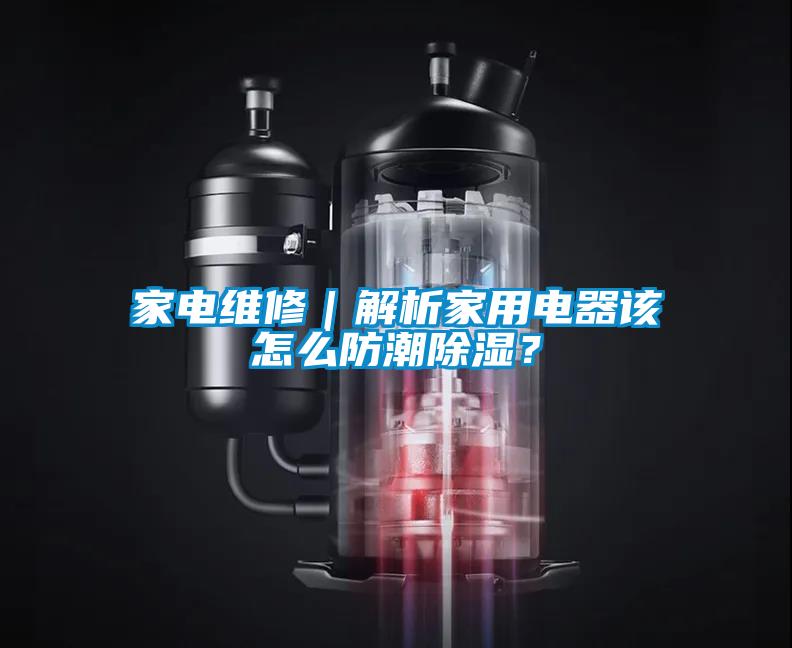 家電維修｜解析家用電器該怎么防潮除濕？