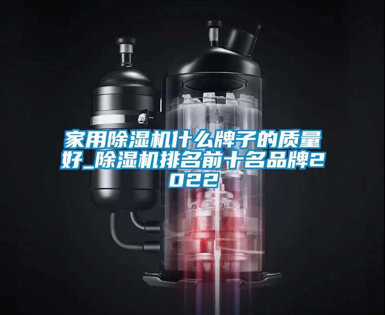 家用除濕機什么牌子的質量好_除濕機排名前十名品牌2022