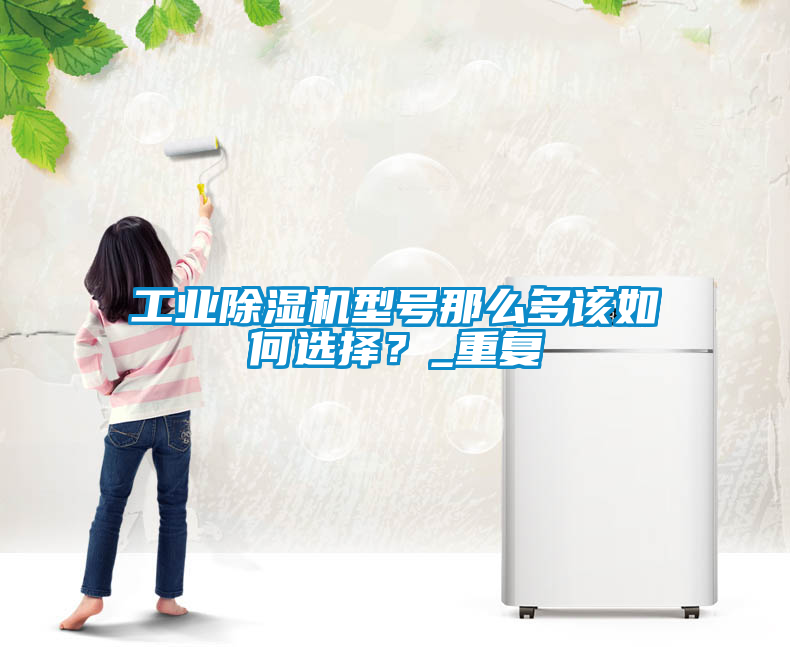 工業(yè)除濕機(jī)型號那么多該如何選擇？_重復(fù)