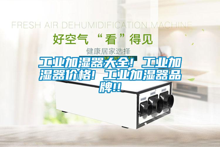 工業(yè)加濕器大全! 工業(yè)加濕器價格! 工業(yè)加濕器品牌!!