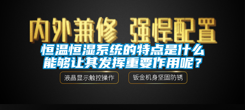 恒溫恒濕系統(tǒng)的特點(diǎn)是什么能夠讓其發(fā)揮重要作用呢？