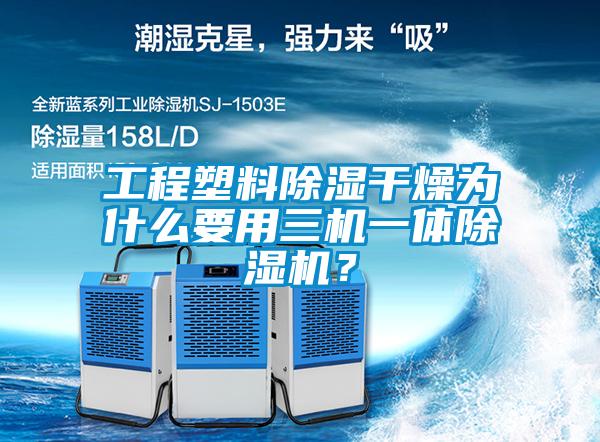 工程塑料除濕干燥為什么要用三機一體除濕機？