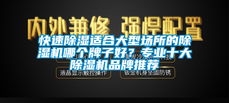 快速除濕適合大型場所的除濕機(jī)哪個(gè)牌子好？專業(yè)十大除濕機(jī)品牌推薦