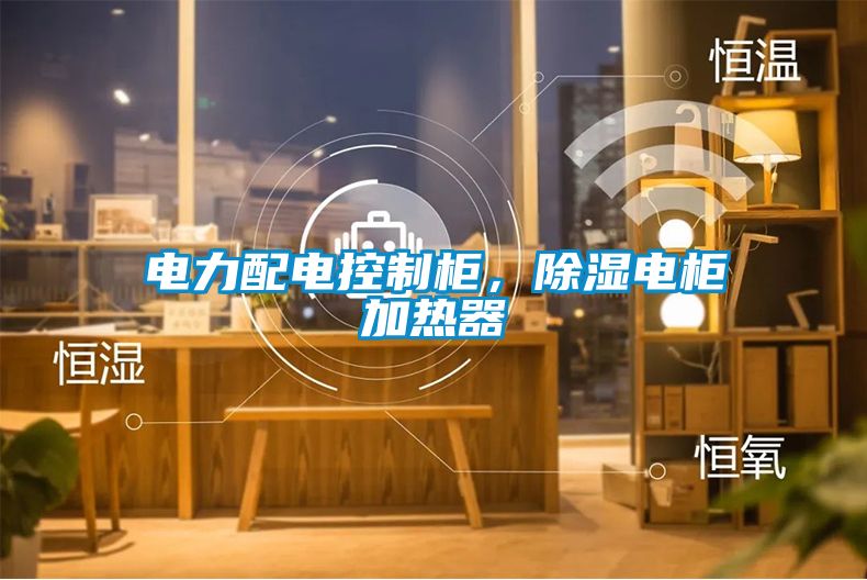 電力配電控制柜，除濕電柜加熱器