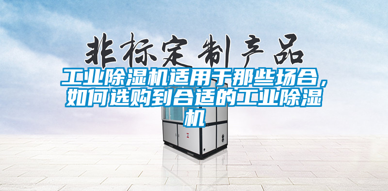 工業(yè)除濕機適用于那些場合，如何選購到合適的工業(yè)除濕機