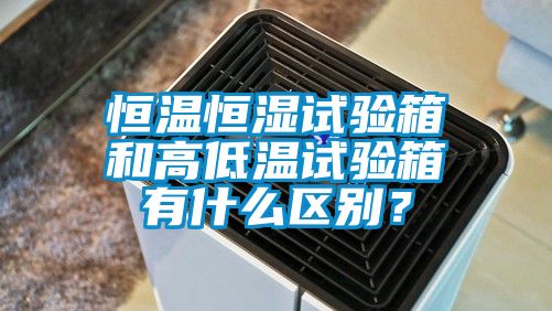 恒溫恒濕試驗箱和高低溫試驗箱有什么區(qū)別？