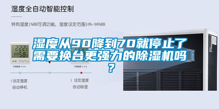 濕度從90降到70就停止了需要換臺(tái)更強(qiáng)力的除濕機(jī)嗎？