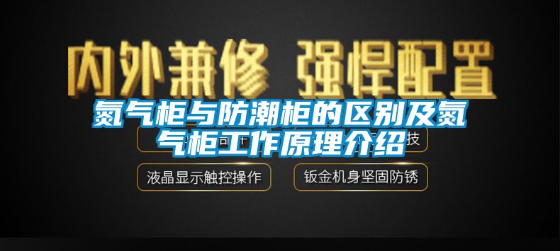 氮?dú)夤衽c防潮柜的區(qū)別及氮?dú)夤窆ぷ髟斫榻B