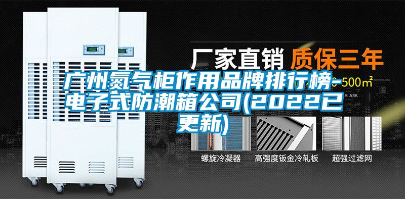 廣州氮氣柜作用品牌排行榜-電子式防潮箱公司(2022已更新)