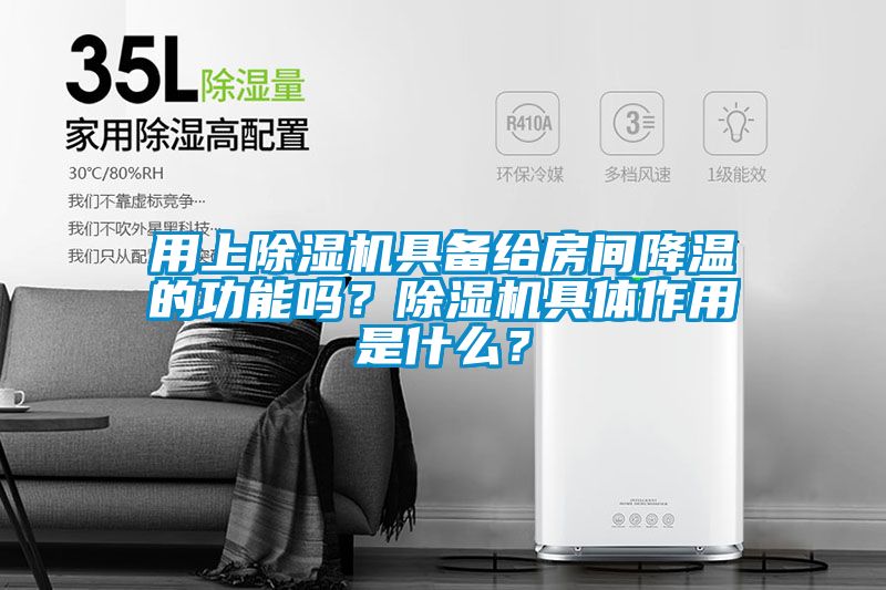 用上除濕機具備給房間降溫的功能嗎？除濕機具體作用是什么？