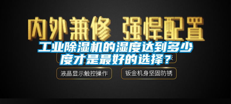 工業(yè)除濕機(jī)的濕度達(dá)到多少度才是最好的選擇？