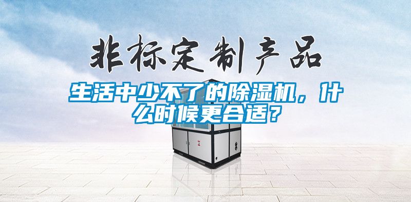 生活中少不了的除濕機(jī)，什么時(shí)候更合適？