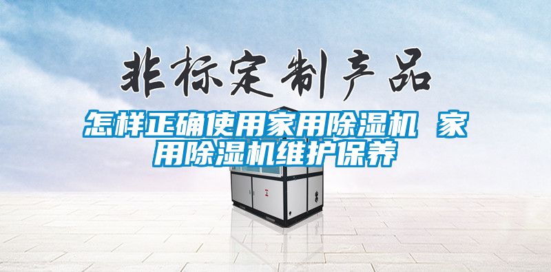 怎樣正確使用家用除濕機(jī) 家用除濕機(jī)維護(hù)保養(yǎng)