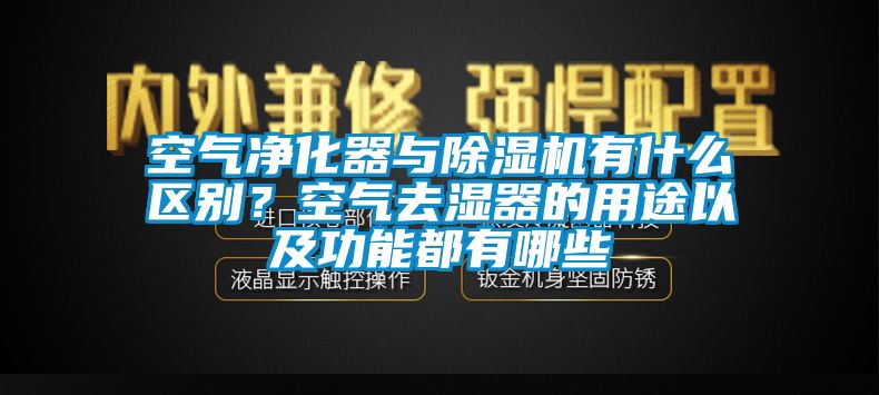 空氣凈化器與除濕機有什么區(qū)別？空氣去濕器的用途以及功能都有哪些