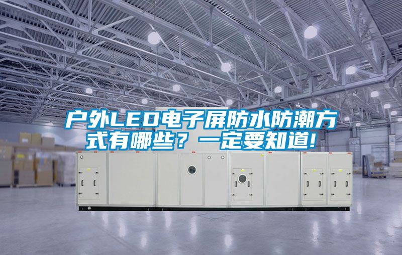 戶外LED電子屏防水防潮方式有哪些？一定要知道!