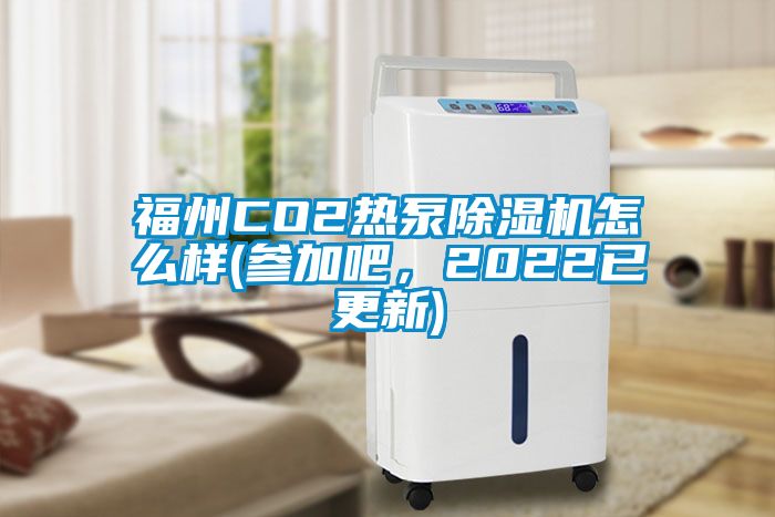 福州CO2熱泵除濕機怎么樣(參加吧，2022已更新)