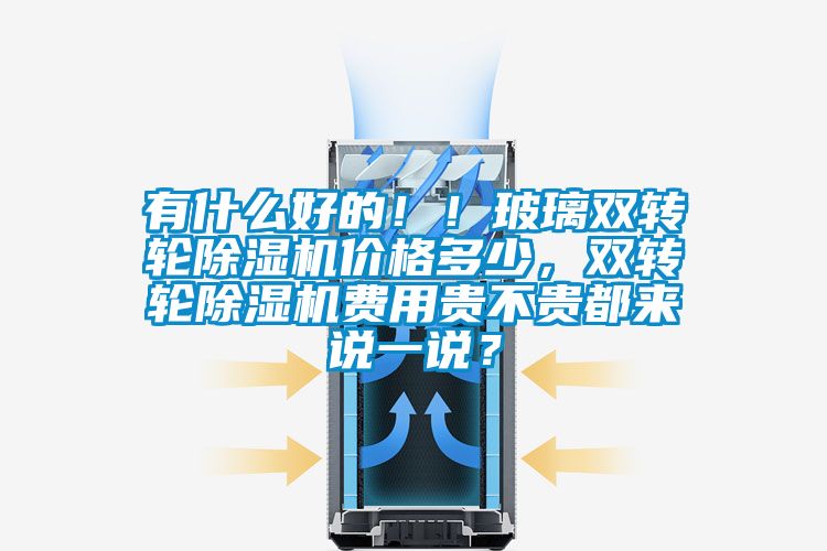 有什么好的??！玻璃雙轉(zhuǎn)輪除濕機(jī)價(jià)格多少，雙轉(zhuǎn)輪除濕機(jī)費(fèi)用貴不貴都來(lái)說(shuō)一說(shuō)？