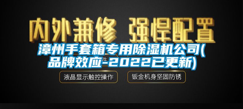 漳州手套箱專用除濕機(jī)公司(品牌效應(yīng)-2022已更新)