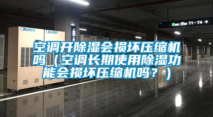 空調開除濕會損壞壓縮機嗎（空調長期使用除濕功能會損壞壓縮機嗎？）