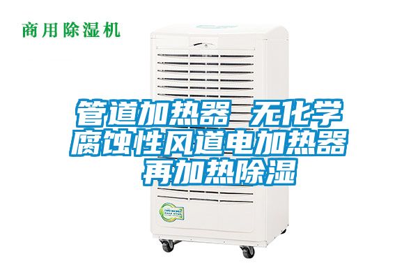 管道加熱器 無化學(xué)腐蝕性風(fēng)道電加熱器 再加熱除濕