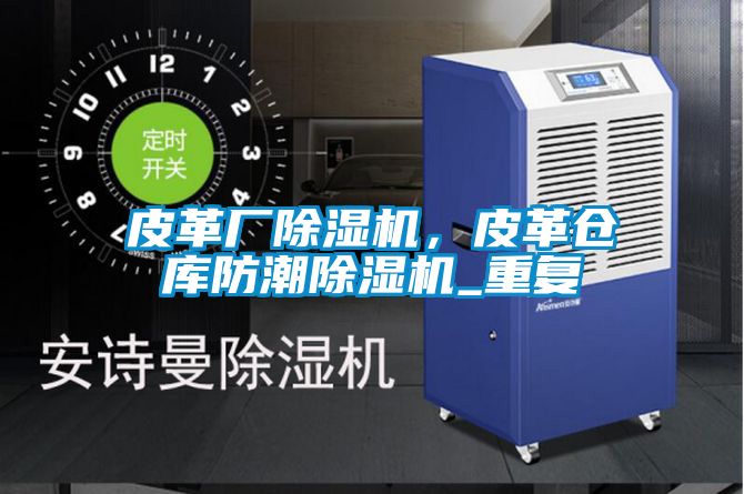 皮革廠除濕機，皮革倉庫防潮除濕機_重復