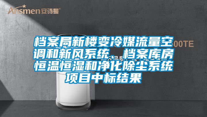 檔案局新樓變冷媒流量空調和新風系統(tǒng)、檔案庫房恒溫恒濕和凈化除塵系統(tǒng)項目中標結果