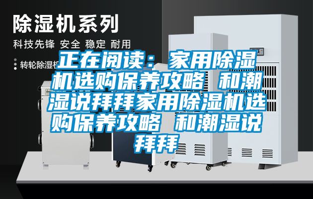 正在閱讀：家用除濕機(jī)選購(gòu)保養(yǎng)攻略 和潮濕說拜拜家用除濕機(jī)選購(gòu)保養(yǎng)攻略 和潮濕說拜拜