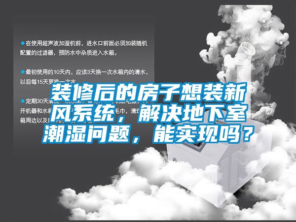 裝修后的房子想裝新風(fēng)系統(tǒng)，解決地下室潮濕問題，能實(shí)現(xiàn)嗎？