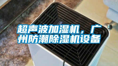 超聲波加濕機，廣州防潮除濕機設(shè)備