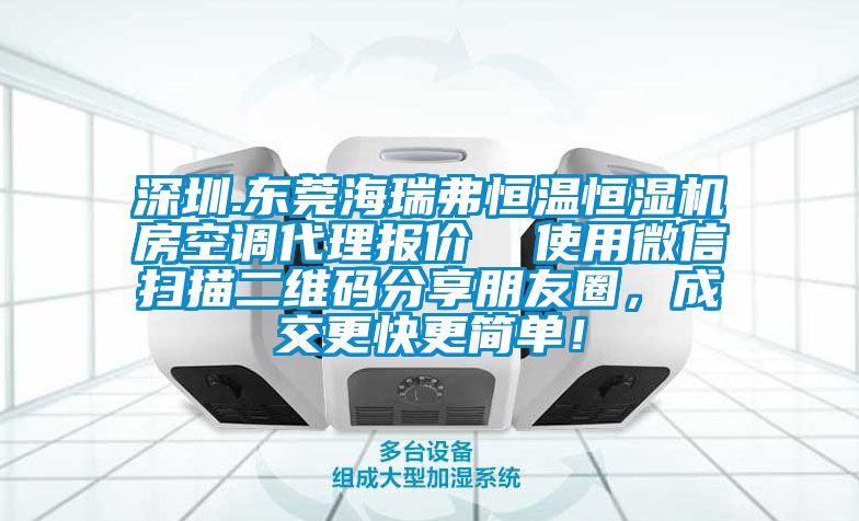 深圳.東莞海瑞弗恒溫恒濕機房空調(diào)代理報價  使用微信掃描二維碼分享朋友圈，成交更快更簡單！