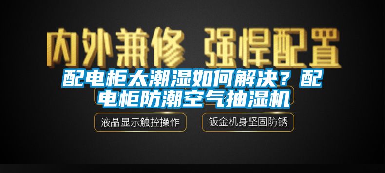 配電柜太潮濕如何解決？配電柜防潮空氣抽濕機