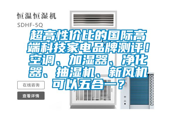 超高性價比的國際高端科技家電品牌測評！空調(diào)、加濕器、凈化器、抽濕機(jī)、新風(fēng)機(jī)可以五合一？