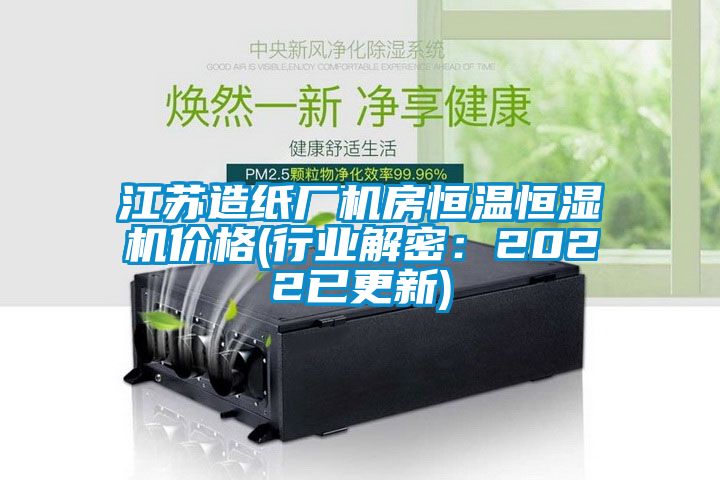 江蘇造紙廠機(jī)房恒溫恒濕機(jī)價格(行業(yè)解密：2022已更新)