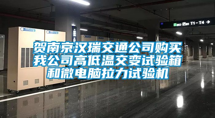 賀南京漢瑞交通公司購買我公司高低溫交變試驗箱和微電腦拉力試驗機