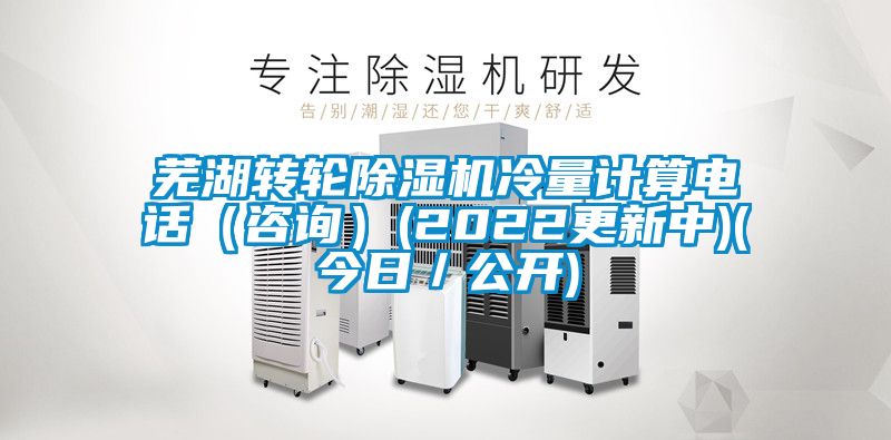 蕪湖轉(zhuǎn)輪除濕機冷量計算電話（咨詢）(2022更新中)(今日／公開)