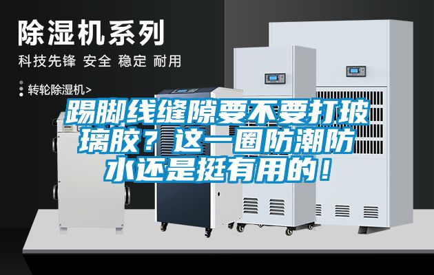 踢腳線縫隙要不要打玻璃膠？這一圈防潮防水還是挺有用的！